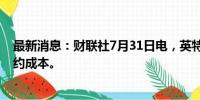 最新消息：财联社7月31日电，英特尔将裁员数千人，以节约成本。