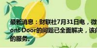 最新消息：财联社7月31日电，微软Azure表示，Azure Front Door的问题已全面解决，该问题影响了全球部分微软的服务。