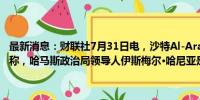 最新消息：财联社7月31日电，沙特Al-Arabiya电视台报道，消息人士称，哈马斯政治局领导人伊斯梅尔·哈尼亚是死于导弹袭击。