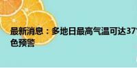 最新消息：多地日最高气温可达37℃以上 江苏发布高温橙色预警