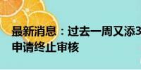 最新消息：过去一周又添3家 年内336单IPO申请终止审核