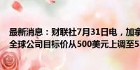 最新消息：财联社7月31日电，加拿大皇家银行将标准普尔全球公司目标价从500美元上调至552美元。