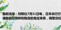 最新消息：财联社7月31日电，日本央行行长植田和男表示，从实现2%通胀的可持续和稳定的角度来看，调整宽松政策的力度是合适的。