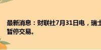 最新消息：财联社7月31日电，瑞士六家交易所因技术问题暂停交易。