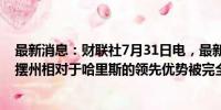 最新消息：财联社7月31日电，最新民调显示，特朗普在摇摆州相对于哈里斯的领先优势被完全抹掉。