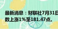 最新消息：财联社7月31日电，MSCI亚太指数上涨1%至181.47点。