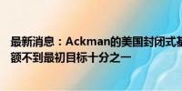 最新消息：Ackman的美国封闭式基金IPO大缩水 预计筹资额不到最初目标十分之一