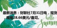 最新消息：财联社7月31日电，现货白银日内涨幅扩大至1%，现报28.66美元/盎司。