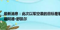 最新消息：此次以军空袭的目标是黎巴嫩真主党武装指挥官福阿德·舒凯尔