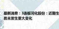 最新消息：3连板河化股份：近期生产经营情况正常 相关业务未发生重大变化