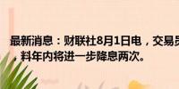 最新消息：财联社8月1日电，交易员加码英国央行降息押注，料年内将进一步降息两次。