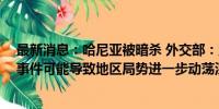 最新消息：哈尼亚被暗杀 外交部：坚决反对并谴责 对这一事件可能导致地区局势进一步动荡深感忧虑