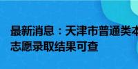 最新消息：天津市普通类本科批次B阶段征询志愿录取结果可查