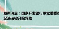 最新消息：国家开发银行原党委委员、副行长李吉平严重违纪违法被开除党籍