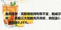 最新消息：美联储维持利率不变，鲍威尔称九月份降息“可能在考虑之中”。美股三大指数高开高收，纳指涨2.64%，标普500指数涨1.58%，道指涨0.24%。