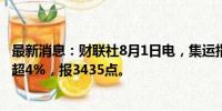 最新消息：财联社8月1日电，集运指数欧线期货主力合约跌超4%，报3435点。