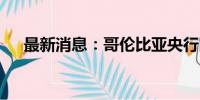 最新消息：哥伦比亚央行降息50个基点