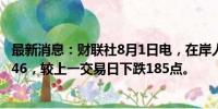 最新消息：财联社8月1日电，在岸人民币兑美元收盘报7.2446，较上一交易日下跌185点。