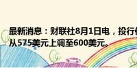 最新消息：财联社8月1日电，投行伯恩斯坦将Meta目标价从575美元上调至600美元。