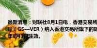 最新消息：财联社8月1日电，香港交易所宣布，已将黄金标准核证减排量（GS—VER）纳入香港交易所旗下的碳市场Core Climate，于2024年8月1日生效。