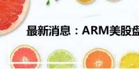 最新消息：ARM美股盘后跌超4%。