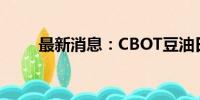 最新消息：CBOT豆油日内下跌2%