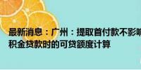 最新消息：广州：提取首付款不影响以该套住房申请住房公积金贷款时的可贷额度计算