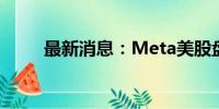 最新消息：Meta美股盘前涨超7%