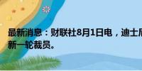 最新消息：财联社8月1日电，迪士尼计划在其电视部门进行新一轮裁员。