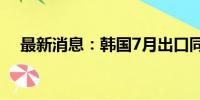 最新消息：韩国7月出口同比增长13.9%