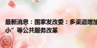 最新消息：国家发改委：多渠道增加居民收入 深化“一老一小”等公共服务改革