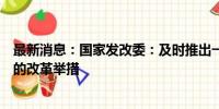 最新消息：国家发改委：及时推出一批条件成熟、可感可及的改革举措