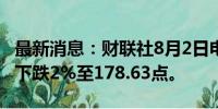 最新消息：财联社8月2日电，MSCI亚太指数下跌2%至178.63点。