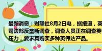 最新消息：财联社8月2日电，据报道，英伟达因竞争对手投诉面临美国司法部反垄断调查，调查人员正在调查英伟达是否对云服务提供商施加压力，要求其购买多种英伟达产品。