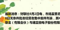 最新消息：财联社8月2日电，市场监管总局发布2024年7月22日-7月28日无条件批准经营者集中案件列表，其中包括苏州工业园区产业投资基金（有限合伙）与通富微电子股份有限