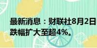 最新消息：财联社8月2日电，日经225指数跌幅扩大至超4%。