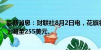 最新消息：财联社8月2日电，花旗将苹果目标价从210美元上调至255美元。