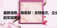 最新消息：商务部：支持地方、企业探索贸易全链条数字化的实现路径