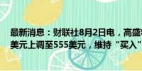 最新消息：财联社8月2日电，高盛将Meta的目标价从522美元上调至555美元，维持“买入”评级。