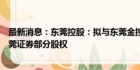 最新消息：东莞控股：拟与东莞金控组成联合体参与竞拍东莞证券部分股权