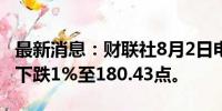 最新消息：财联社8月2日电，MSCI亚太指数下跌1%至180.43点。