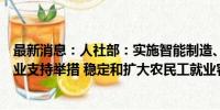 最新消息：人社部：实施智能制造、家政服务等行业吸纳就业支持举措 稳定和扩大农民工就业容量