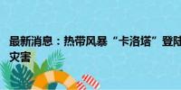 最新消息：热带风暴“卡洛塔”登陆墨西哥 引发暴雨和洪水灾害