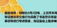 最新消息：财联社8月2日电，上交所本周对178起拉抬打压、虚假申报等证券异常交易行为采取了书面警示等监管措施，对18起上市公司重大事项等进行专项核查，向证监会上报涉嫌违法
