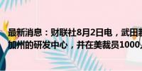 最新消息：财联社8月2日电，武田制药计划关闭其位于美国加州的研发中心，并在美裁员1000人。