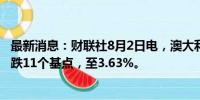 最新消息：财联社8月2日电，澳大利亚三年期国债收益率下跌11个基点，至3.63%。