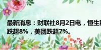 最新消息：财联社8月2日电，恒生科技指数跌超3%，蔚来跌超8%，美团跌超7%。