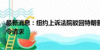 最新消息：纽约上诉法院驳回特朗普解除“封口费”案禁言令请求