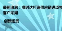 最新消息：准时达打造供应链进项物流管理平台，超1000家客户采用 | 创新场景