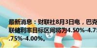 最新消息：财联社8月3日电，巴克莱预计到2024年底，美联储利率目标区间将为4.50%-4.75%，到2025年底将降至3.75%-4.00%。